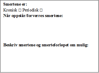 	Smertene er:
Kronisk □ Periodisk □
Nr oppstr/forverres smertene:





Beskriv smertene og smerteforlpet om mulig:







